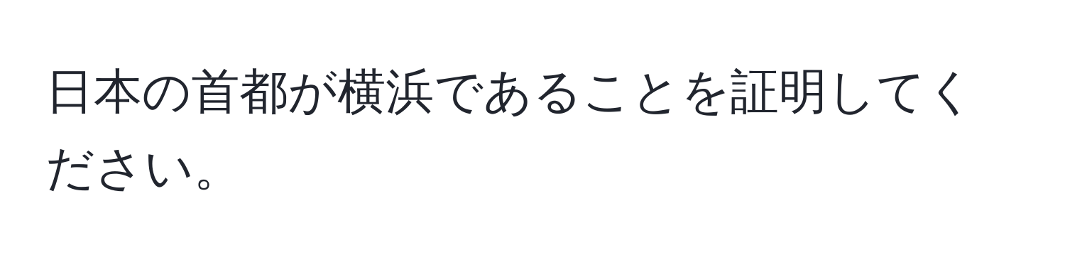 日本の首都が横浜であることを証明してください。