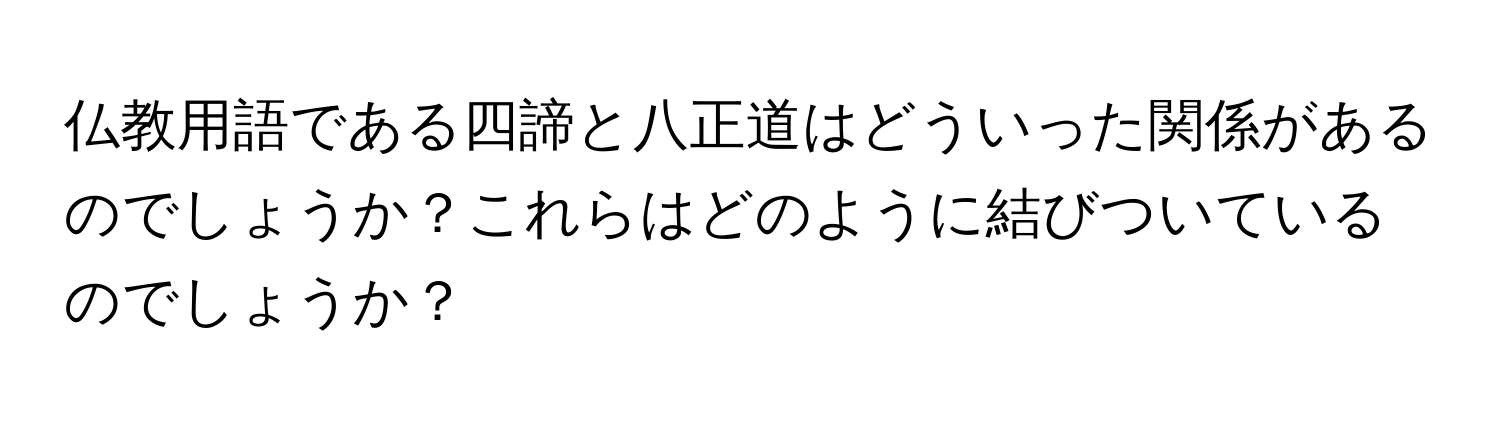 仏教用語である四諦と八正道はどういった関係があるのでしょうか？これらはどのように結びついているのでしょうか？