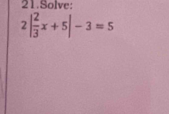 Solve:
2| 2/3 x+5|-3=5