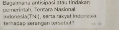 Bagaimana antisipasi atau tindakan
pemerintah, Tentara Nasional
Indonesia(TNI), serta rakyat Indonesia
terhadap serangan tersebut? 21.18