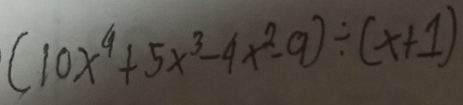 (10x^4+5x^3-4x^2-9)/ (x+1)