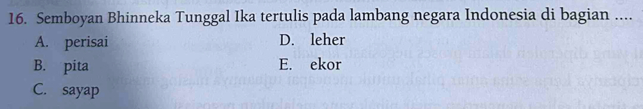 Semboyan Bhinneka Tunggal Ika tertulis pada lambang negara Indonesia di bagian ....
A. perisai D. leher
B. pita E. ekor
C. sayap