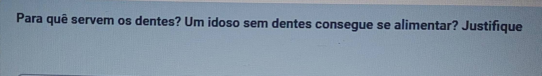 Para quê servem os dentes? Um idoso sem dentes consegue se alimentar? Justifique