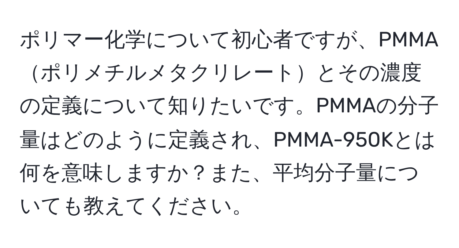 ポリマー化学について初心者ですが、PMMAポリメチルメタクリレートとその濃度の定義について知りたいです。PMMAの分子量はどのように定義され、PMMA-950Kとは何を意味しますか？また、平均分子量についても教えてください。