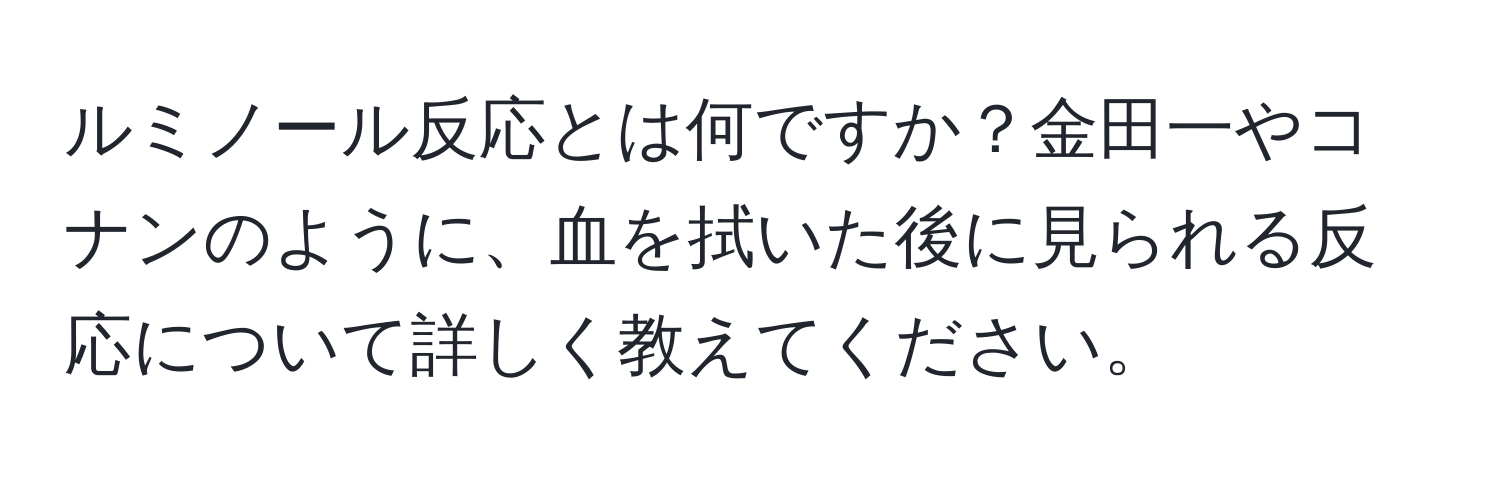 ルミノール反応とは何ですか？金田一やコナンのように、血を拭いた後に見られる反応について詳しく教えてください。