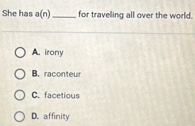 She has a(n) _for traveling all over the world.
A. irony
B. raconteur
C. facetious
D. affinity