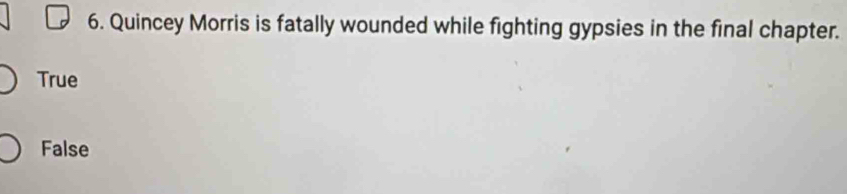 Quincey Morris is fatally wounded while fighting gypsies in the final chapter.
True
False