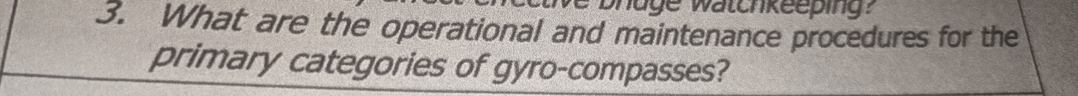 bhuge watchkeeping? 
3. What are the operational and maintenance procedures for the 
primary categories of gyro-compasses?