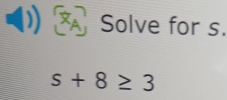 Solve for s.
s+8≥ 3