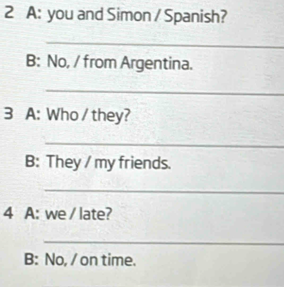 Solved: A: you and Simon / Spanish? _ B: No, / from Argentina. _ 3 A ...