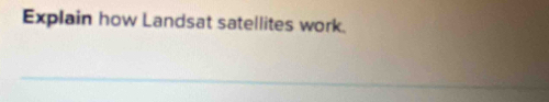 Explain how Landsat satellites work. 
_