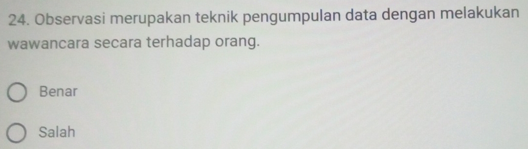 Observasi merupakan teknik pengumpulan data dengan melakukan
wawancara secara terhadap orang.
Benar
Salah