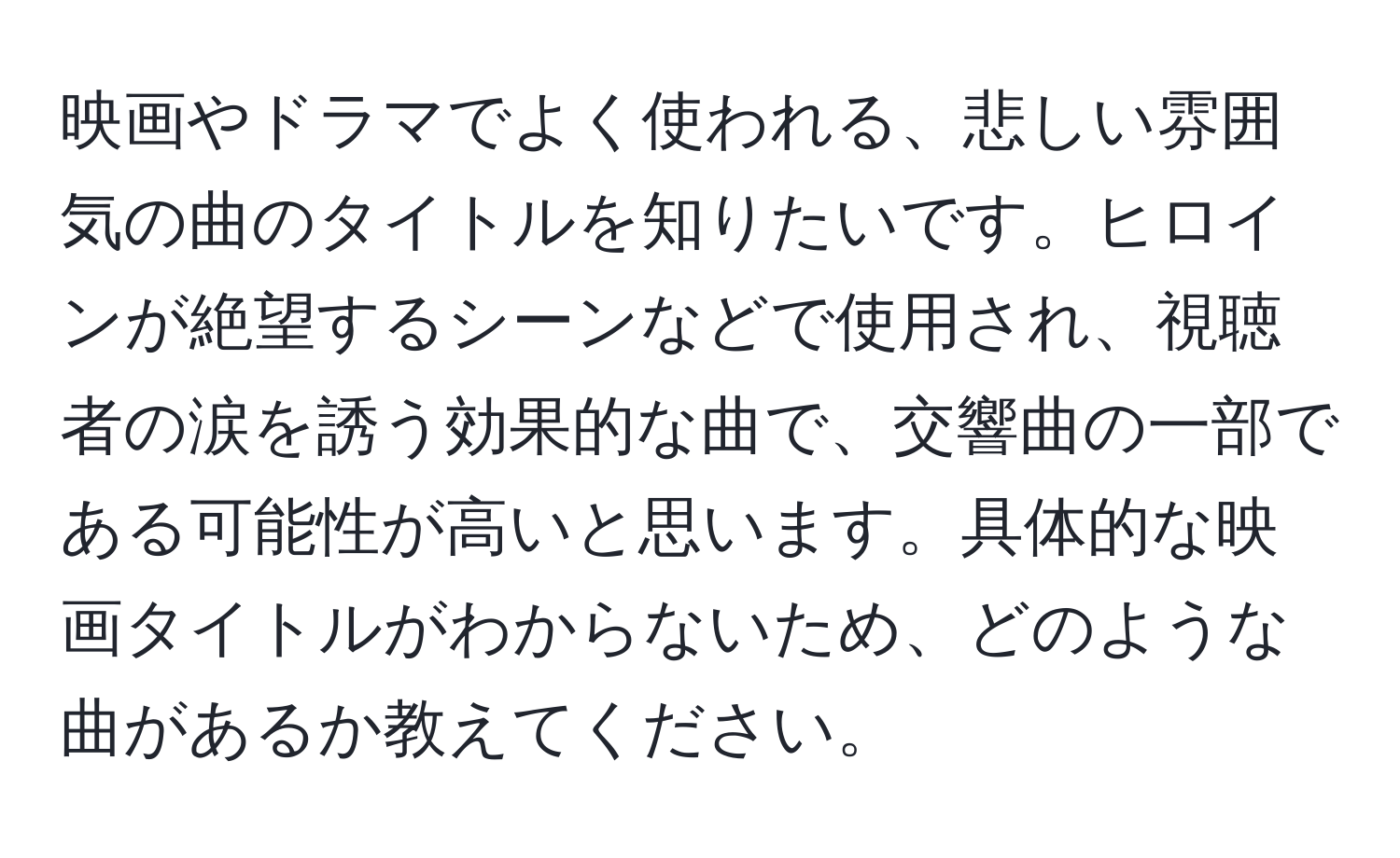 映画やドラマでよく使われる、悲しい雰囲気の曲のタイトルを知りたいです。ヒロインが絶望するシーンなどで使用され、視聴者の涙を誘う効果的な曲で、交響曲の一部である可能性が高いと思います。具体的な映画タイトルがわからないため、どのような曲があるか教えてください。