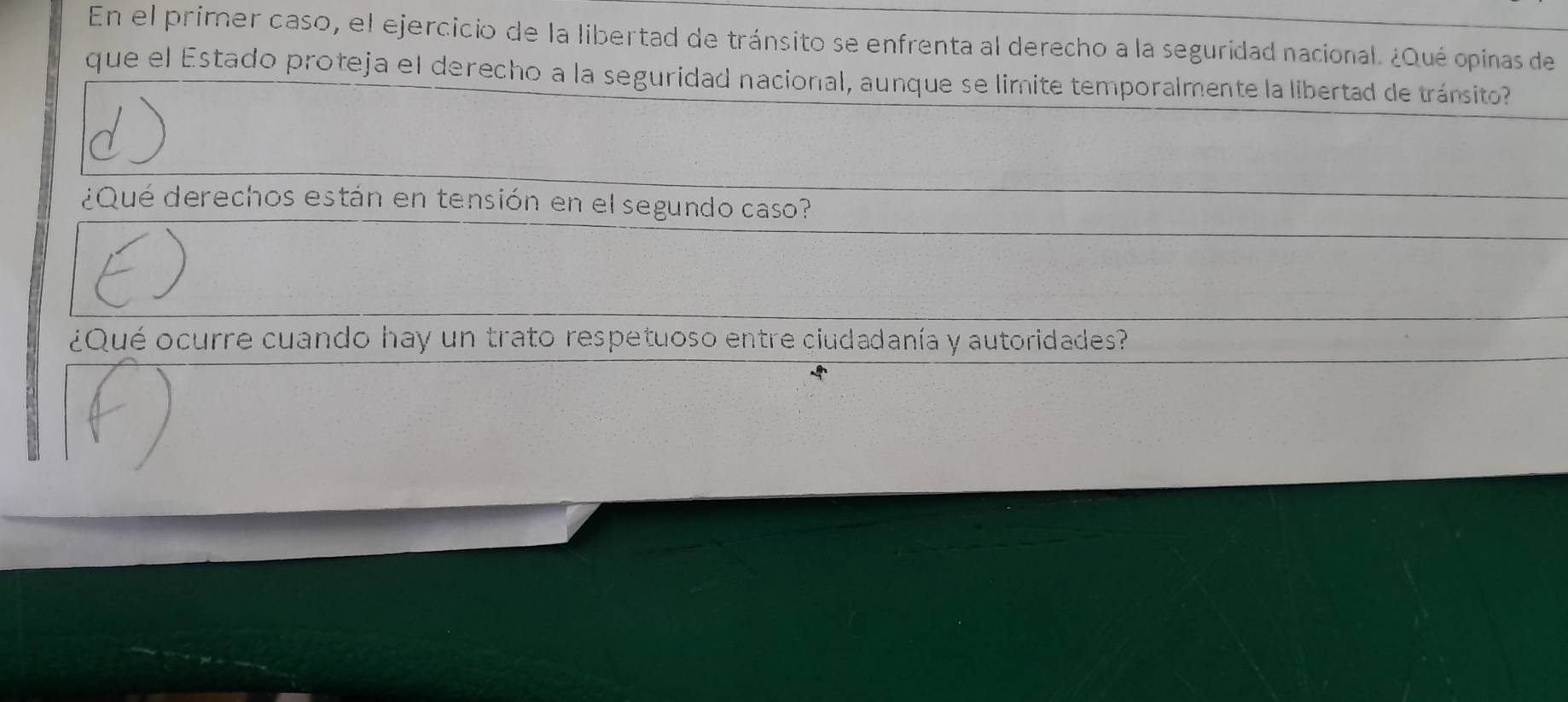 En el primer caso, el ejercicio de la libertad de tránsito se enfrenta al derecho a la seguridad nacional. ¿Qué opinas de 
que el Estado proteja el derecho a la seguridad nacional, aunque se limite temporalmente la libertad de tránsito? 
¿Qué derechos están en tensión en el segundo caso? 
¿Qué ocurre cuando hay un trato respetuoso entre ciudadanía y autoridades?