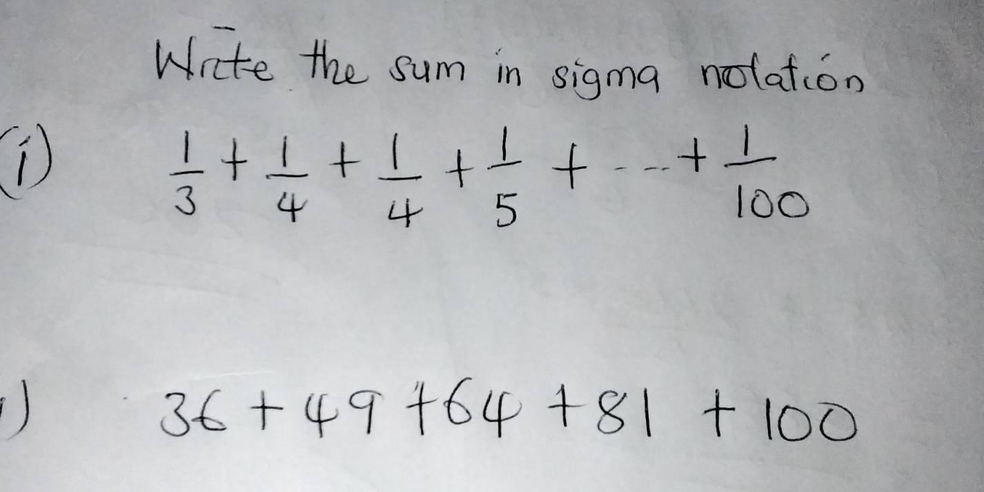 Wate the sum in sigma notation 
D
 1/3 + 1/4 + 1/4 + 1/5 +·s + 1/100 
1)
36+49+64+81+100