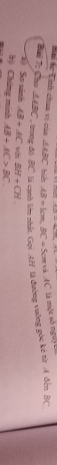 D=4L/2,4V
Bại 6c Tnh cha vi của △ ABC biển AB=km, BC=5cm và AC là một sô nguyt 
Bái 7: Cho △ ABC trong đồ BC là cạnh lớu nhất. Gọi AH là đướng vưỡng góc kẻ từ A đến BC , 
' So sánh AB+AC BH+CH. 
b) Chíng minh AB/ AC>BC.