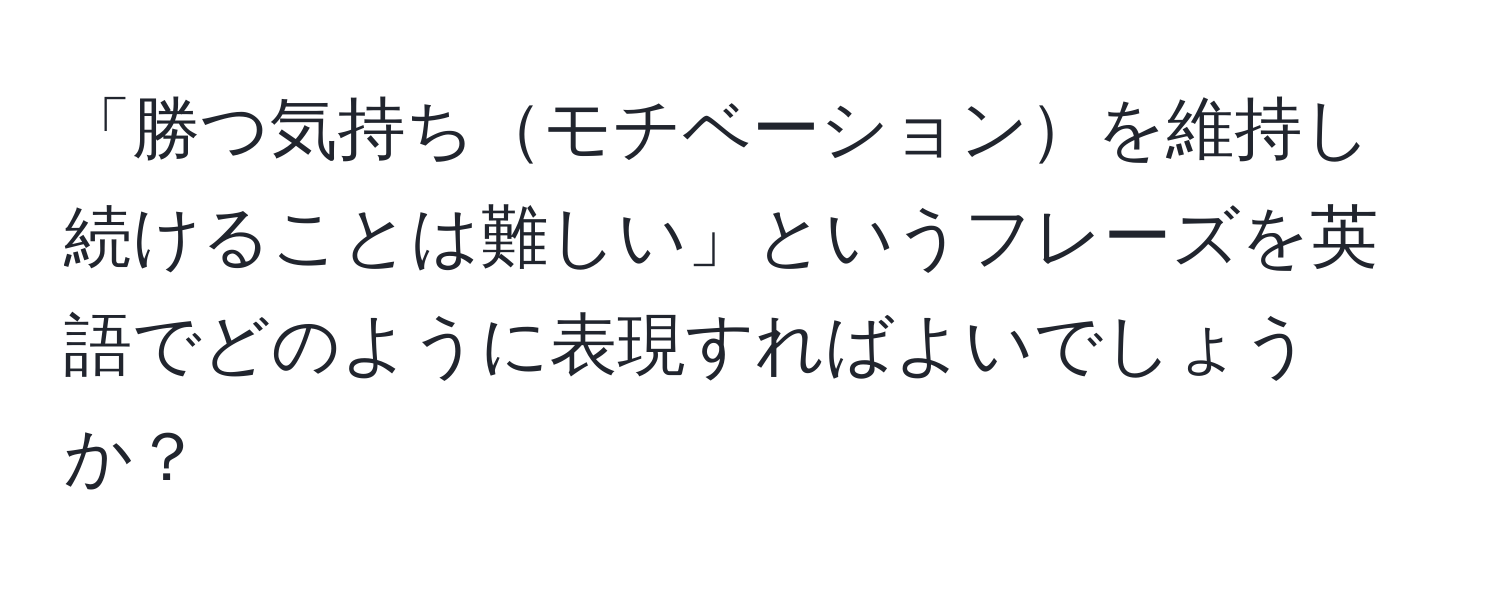 「勝つ気持ちモチベーションを維持し続けることは難しい」というフレーズを英語でどのように表現すればよいでしょうか？