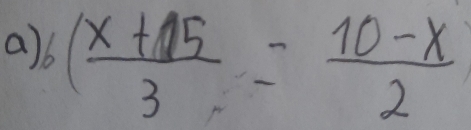 a b( (x+15)/3 = (10-x)/2 