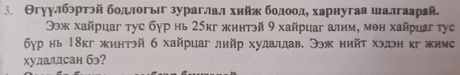 Θгуулбэртэй бοдлогыг зураглал хнйж бοдοοдη харнугаа шалгаарай. 
Ээж хайрцаг тус бγр нь 25кг жинтэй 9 хайрцаг алим, мθн хайрцаг τуc 
бур нь 18кг жинтэй 6 хайрцаг лийр худалдав. Ээж нийτ хэдэн κг жимс 
Χудалдсан бэ?