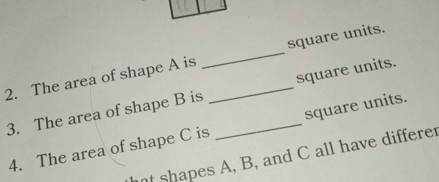 The area of shape A is __square units. 
3. The area of shape B is _square units. 
4. The area of shape C is square units.
a es B , and C all have differer