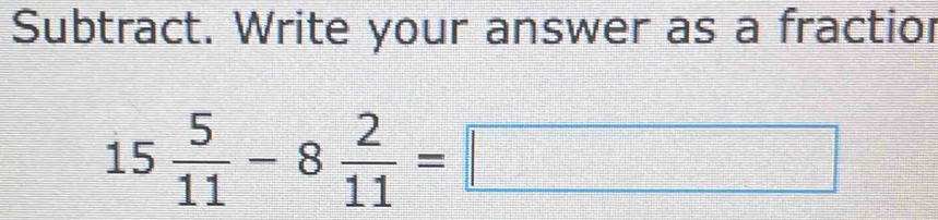 Subtract. Write your answer as a fractior
15 5/11 -8 2/11 =□