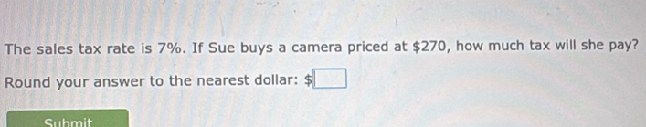 The sales tax rate is 7%. If Sue buys a camera priced at $270, how much tax will she pay? 
Round your answer to the nearest dollar: $
Submit