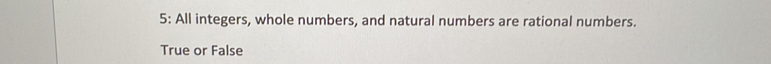 5: All integers, whole numbers, and natural numbers are rational numbers. 
True or False