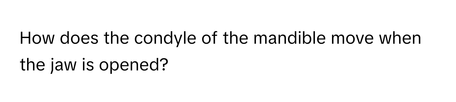 How does the condyle of the mandible move when the jaw is opened?