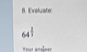 Evaluate:
64^(frac 2)3
Your ans wer