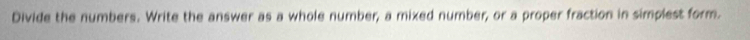 Divide the numbers. Write the answer as a whole number, a mixed number, or a proper fraction in simplest form.