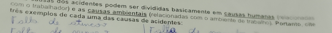 sas dos acidentes podem ser divididas basicamente em causas humanas (relacionadas 
com o trabalhador) e as causas ambientais (relacionadas com o ambiente de trabalho). Portanto, cite 
três exemplos de cada uma das causas de acidentes: