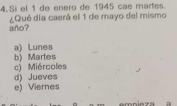 Si el 1 de enero de 1945 cae martes.
¿Qué día caerá el 1 de mayo del mismo
año?
a)Lunes
b) Martes
c) Miércoles
d) Jueves
e) Viernes