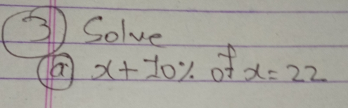 Solve
(a) x+10 % of x=22