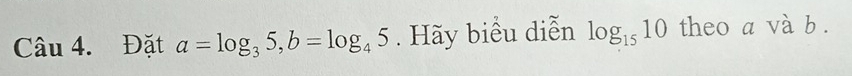 Đặt a=log _35, b=log _45. Hãy biểu diễn log _1510 theo a và b.