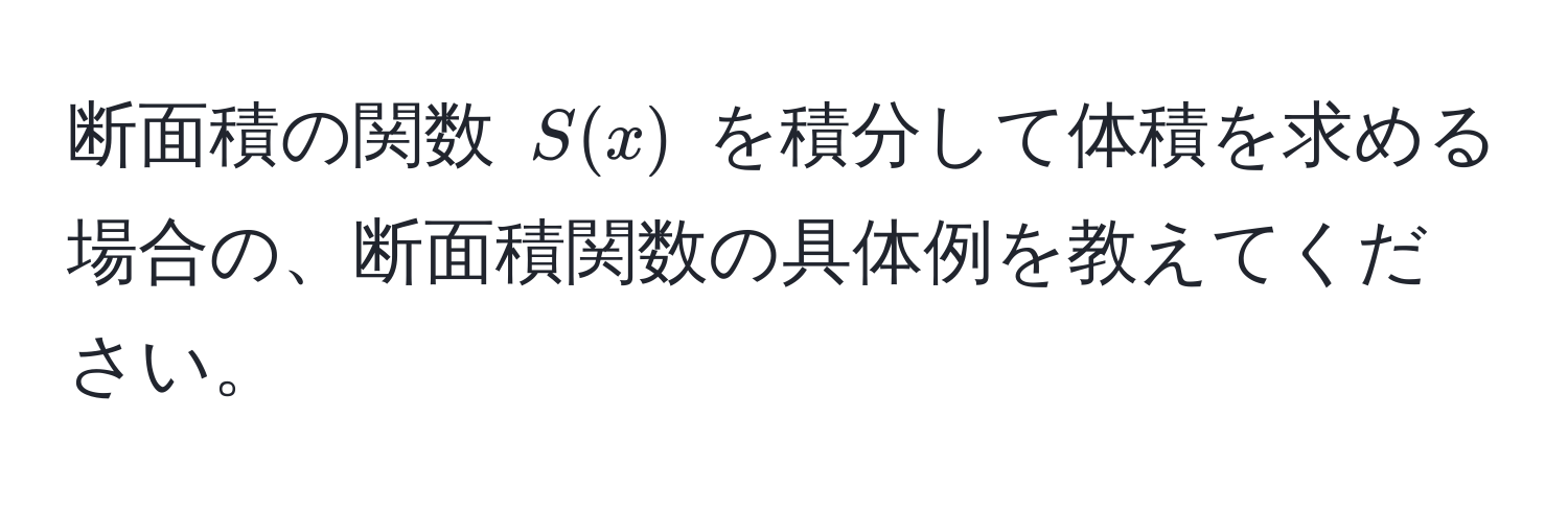 断面積の関数 $S(x)$ を積分して体積を求める場合の、断面積関数の具体例を教えてください。