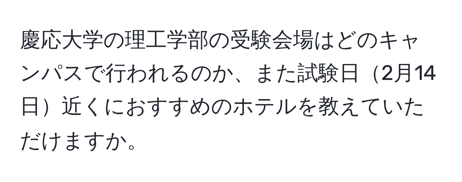 慶応大学の理工学部の受験会場はどのキャンパスで行われるのか、また試験日2月14日近くにおすすめのホテルを教えていただけますか。