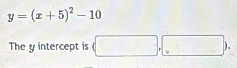 y=(x+5)^2-10
The y intercept is (□ ,□ ).