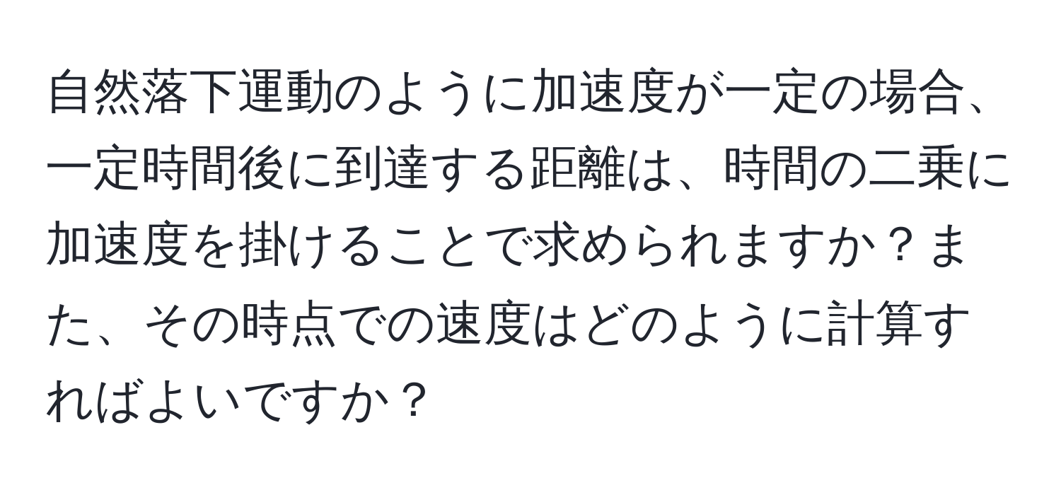 自然落下運動のように加速度が一定の場合、一定時間後に到達する距離は、時間の二乗に加速度を掛けることで求められますか？また、その時点での速度はどのように計算すればよいですか？