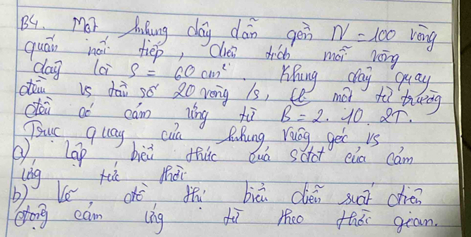 B4. Mor Mkung day dān gei N=100 veng 
quān nài tiēp, cven dià méi rōng 
dag lci S=60cm^2 Kihung day quay. 
dān is dài só 20 veg 1s, C màt tù tung 
céi dó cám ìǐng hù B=2.10 Rr. 
Tuc quay cun Ruhung, ruog get, us 
② lap bèi thi buà schot cùa cam 
Ve dè thi biā dién suai chién 
gōng cam (ìng dì lo thài gran