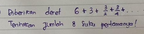 Diberikan deret 6+3+ 3/2 + 3/4 +·s
Tenrucan Jumlah 8 Suke pertamanga!