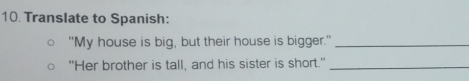 Translate to Spanish: 
"My house is big, but their house is bigger."_ 
"Her brother is tall, and his sister is short."_