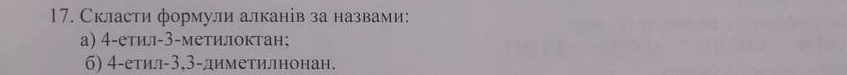Скласти формули алканів за назвами: 
а) 4 -етил -3 -метилоктан; 
6) 4 -етил -3, 3 -диметилнонан.