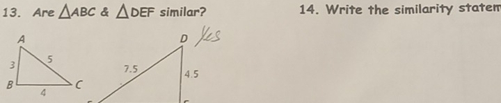 Are △ ABC & △ DEF similar? 14. Write the similarity statem