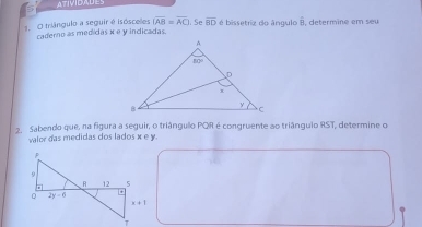 ATIVIDADES
overline IAB=overline AC
1. O triângulo a seguir é isóscelles caderno as medidas × e y incicadas. . Se overline BD é bissetriz do ângulo overline B L d trm ie  e    e 
2. Sabendo que, na figura a seguir, o triângulo PQR é congruente ao triânguio RST, determine o
valor das medidas dos lados x e y.