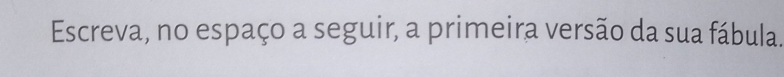 Escreva, no espaço a seguir, a primeira versão da sua fábula.