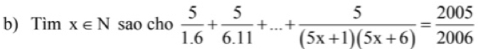 Timx∈ N sao cho  5/1.6 + 5/6.11 +...+ 5/(5x+1)(5x+6) = 2005/2006 