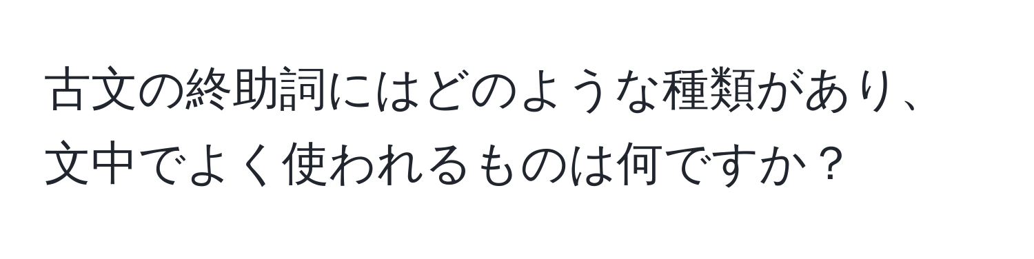 古文の終助詞にはどのような種類があり、文中でよく使われるものは何ですか？