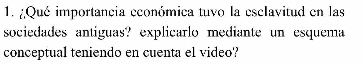 ¿Qué importancia económica tuvo la esclavitud en las 
sociedades antiguas? explicarlo mediante un esquema 
conceptual teniendo en cuenta el video?