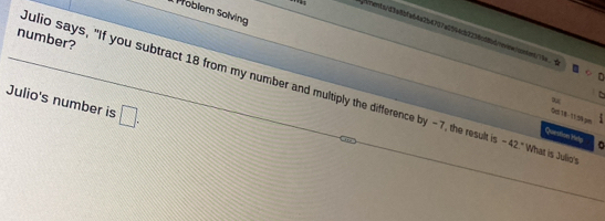 Poblem Solving 
iments1d5a8bfa64a2b4737a2594cb2236c6bdneewjqontent/e 
number? 
ulio says, "If you subtract 18 from my number and multiply the difference by -7, the result is -42." What is Julio 
Julio's number is □ . 
u 
QcV8- 11 50 g 
Question Helg 。