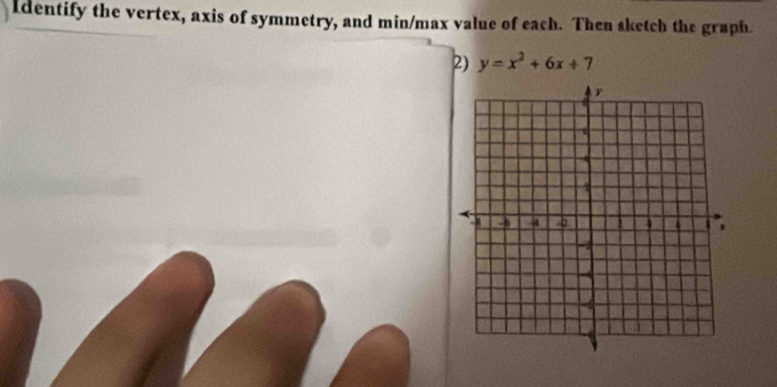 Identify the vertex, axis of symmetry, and min/max value of each. Then sketch the graph. 
2) y=x^2+6x+7